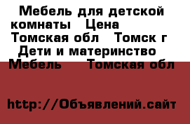 Мебель для детской комнаты › Цена ­ 25 000 - Томская обл., Томск г. Дети и материнство » Мебель   . Томская обл.